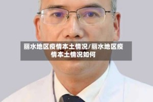 丽水地区疫情本土情况/丽水地区疫情本土情况如何