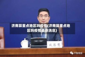 济南算重点地区吗疫情(济南算重点地区吗疫情最新消息)