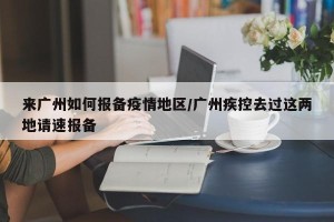 来广州如何报备疫情地区/广州疾控去过这两地请速报备