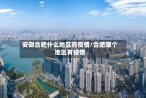 安徽合肥什么地区有疫情/合肥哪个地区有疫情