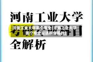 河南工业大学哪个专业(河南工业大学哪个专业是进粮食局的)