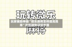 玩家辅助神器“微乐麻将怎样提高胜率”开挂辅助详细步骤