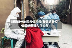 新疆喀什地区疫情视频(新疆喀什疫情最新通报今日头条)