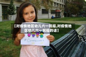 【对疫情地区幼儿六一祝福,对疫情地区幼儿六一祝福的话】