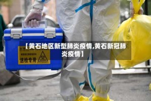 【黄石地区新型肺炎疫情,黄石新冠肺炎疫情】