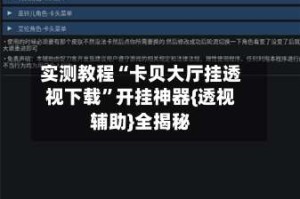 实测教程“卡贝大厅挂透视下载”开挂神器{透视辅助}全揭秘