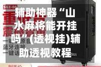 辅助神器“山水麻将能开挂吗”(透视挂)辅助透视教程