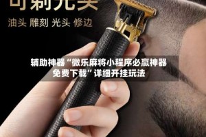 辅助神器“微乐麻将小程序必赢神器免费下载”详细开挂玩法