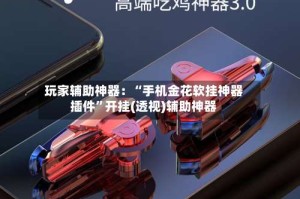 玩家辅助神器：“手机金花软挂神器插件”开挂(透视)辅助神器