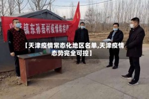 【天津疫情常态化地区名单,天津疫情态势完全可控】