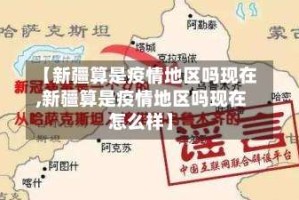 【新疆算是疫情地区吗现在,新疆算是疫情地区吗现在怎么样】