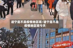 遂宁是不是疫情地区呢/遂宁是不是疫情地区呢今天