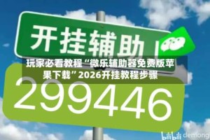 玩家必看教程“微乐辅助器免费版苹果下载”2026开挂教程步骤