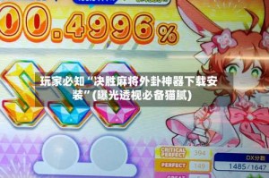 玩家必知“决胜麻将外卦神器下载安装”(曝光透视必备猫腻)