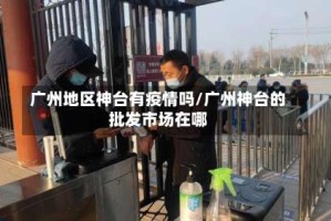 广州地区神台有疫情吗/广州神台的批发市场在哪
