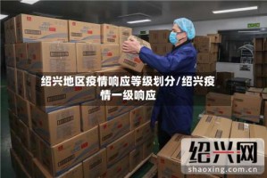绍兴地区疫情响应等级划分/绍兴疫情一级响应