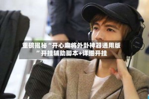 重磅揭秘“开心麻将外卦神器通用版”开挂辅助脚本+详细开挂