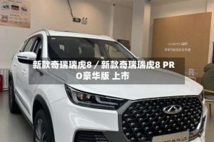 新款奇瑞瑞虎8／新款奇瑞瑞虎8 PRO豪华版 上市