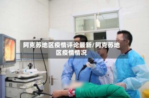阿克苏地区疫情评论最新/阿克苏地区疫情情况