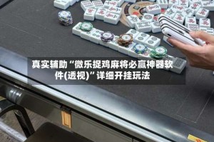 真实辅助“微乐捉鸡麻将必赢神器软件(透视)”详细开挂玩法