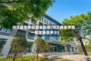 河大民生学院就业前景(河大民生学院一年学费是多少)