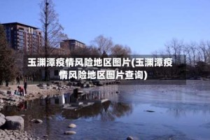 玉渊潭疫情风险地区图片(玉渊潭疫情风险地区图片查询)