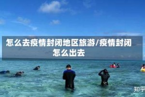 怎么去疫情封闭地区旅游/疫情封闭怎么出去