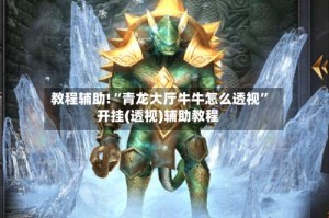 教程辅助!“青龙大厅牛牛怎么透视”开挂(透视)辅助教程