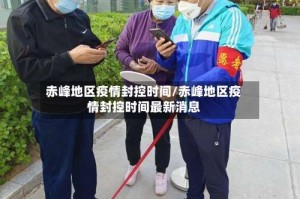 赤峰地区疫情封控时间/赤峰地区疫情封控时间最新消息