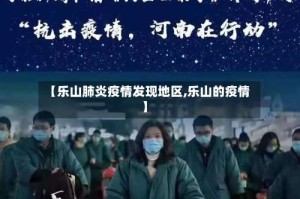 【乐山肺炎疫情发现地区,乐山的疫情】