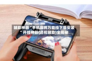 辅助神器“手机麻将万能挂下载安装”开挂神器{透视辅助}全揭秘