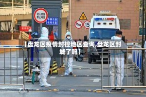 【盘龙区疫情封控地区查询,盘龙区封城了吗】