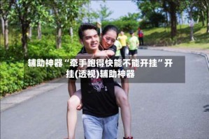 辅助神器“牵手跑得快能不能开挂”开挂(透视)辅助神器