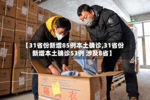 【31省份新增85例本土确诊,31省份新增本土确诊53例 涉及8省】