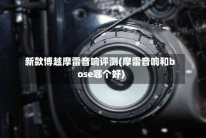 新款博越摩雷音响评测(摩雷音响和bose哪个好)