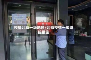 疫情北京一级地区/北京疫情一级防控措施