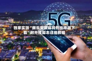 独家实测“微乐安徽麻将开挂神器下载”附开挂脚本详细教程