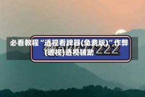 必看教程“透视看牌器(免费版)”作弊(透视)透视辅助