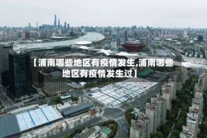 【浦南哪些地区有疫情发生,浦南哪些地区有疫情发生过】