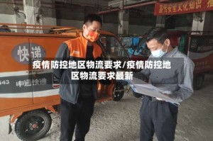 疫情防控地区物流要求/疫情防控地区物流要求最新
