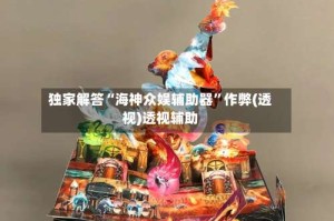 独家解答“海神众娱辅助器”作弊(透视)透视辅助
