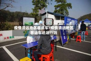 疫情清远地区客运车/疫情清远地区客运车还运行吗