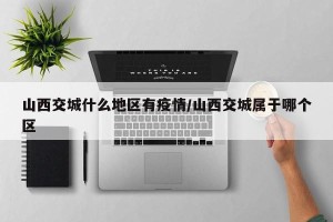 山西交城什么地区有疫情/山西交城属于哪个区
