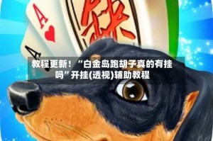 教程更新！“白金岛跑胡子真的有挂吗”开挂(透视)辅助教程