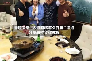 重磅来袭“太浪麻将怎么开挂”详细分享装挂步骤教程