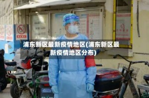 浦东新区最新疫情地区(浦东新区最新疫情地区分布)