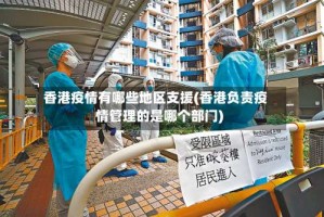 香港疫情有哪些地区支援(香港负责疫情管理的是哪个部门)