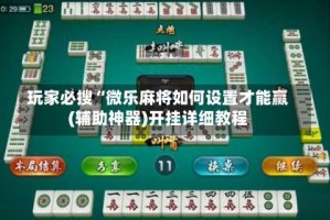 玩家必搜“微乐麻将如何设置才能赢(辅助神器)开挂详细教程