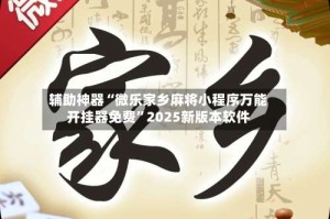辅助神器“微乐家乡麻将小程序万能开挂器免费”2025新版本软件