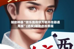 辅助神器“微乐跑得快万能开挂器通用版”(透视)辅助透视教程